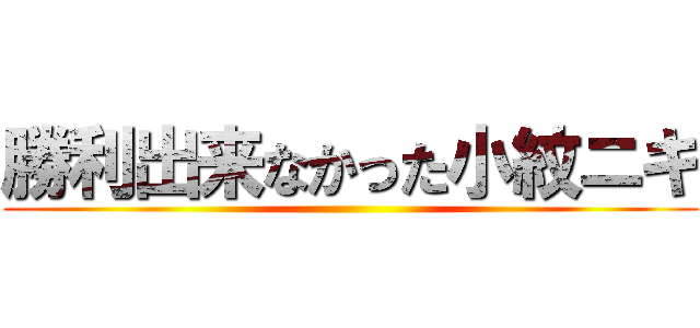 勝利出来なかった小紋ニキ ()