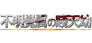 不明覺厲の賤天幼 (who on JJ)
