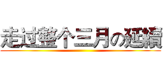 走过整个三月の延續 ()