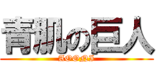 青肌の巨人 (AOONI)