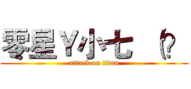 零星Ｙ小七  （？ (attack on titan)