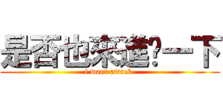 是否也來進擊一下 (i want attack )