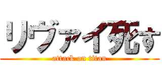 リヴァイ死す (attack on titan)
