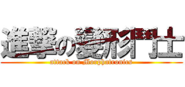 進撃の變形鬥士 (attack on Morphatronics)