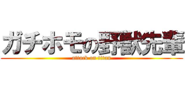 ガチホモの野獣先輩 (attack on titan)