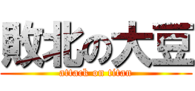敗北の大豆 (attack on titan)