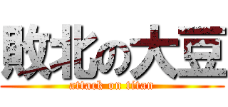 敗北の大豆 (attack on titan)