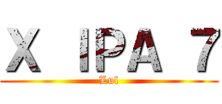 Ｘ ＩＰＡ ７ (Lul)