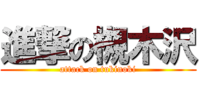 進撃の槻木沢 (attack on tukinoki)