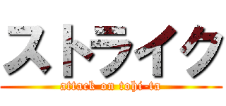 ストライク (attack on tohi-ta)