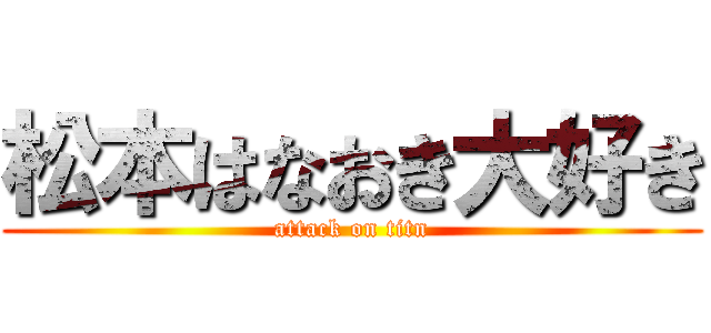 松本はなおき大好き (attack on titn)