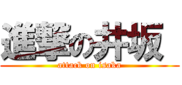 進撃の井坂  (attack on isaka)