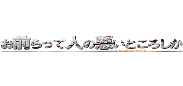 お前らって人の悪いところしか言えないの？ (attack on titan)