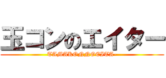 玉コンのエイター (TAMAKONNOEITA-)