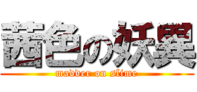 茜色の妖異 (madder on slime)