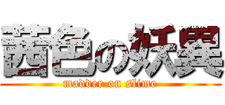 茜色の妖異 (madder on slime)