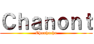 Ｃｈａｎｏｎｔ (Chunhacha)