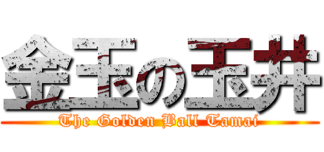 金玉の玉井 (The Golden Ball Tamai)