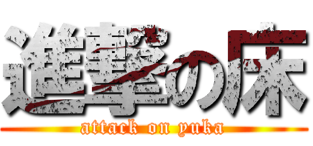 進撃の床 (attack on yuka)