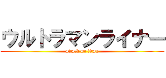 ウルトラマンライナー (attack on titan)