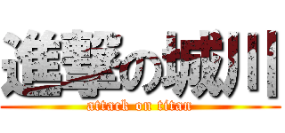 進撃の城川 (attack on titan)
