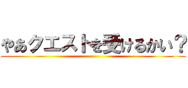 やあクエストを受けるかい？ ()