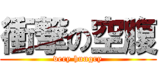 衝撃の空腹 (very hungry)