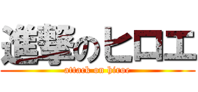 進撃のヒロエ (attack on hiroe)