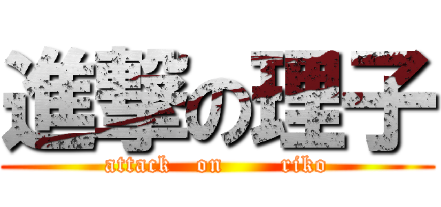 進撃の理子 (attack   on       riko)