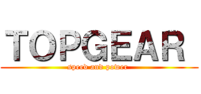 ＴＯＰＧＥＡＲ  (speed and power )