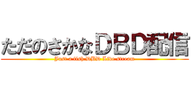 ただのさかなＤＢＤ配信 (Just a fish DBD Live stream)