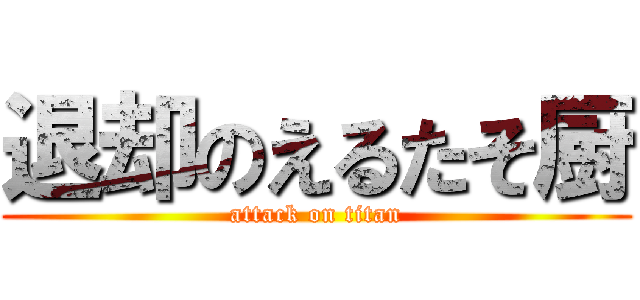 退却のえるたそ厨 (attack on titan)