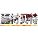 蠢材贝特 (cai guai)
