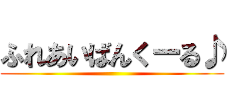 ふれあいばんくーる♪ ()