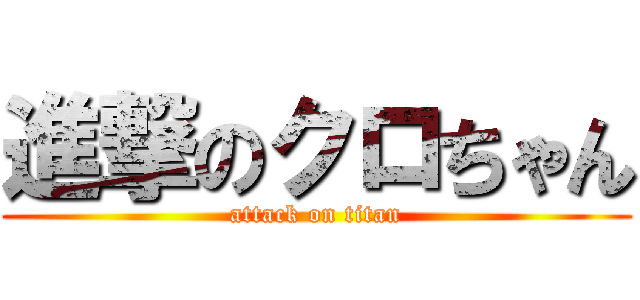 進撃のクロちゃん (attack on titan)