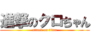 進撃のクロちゃん (attack on titan)