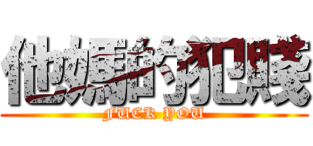 他媽的犯賤 (FUCK YOU)