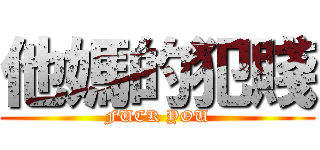 他媽的犯賤 (FUCK YOU)