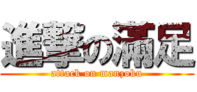 進撃の滿足 (attack on manzoku)