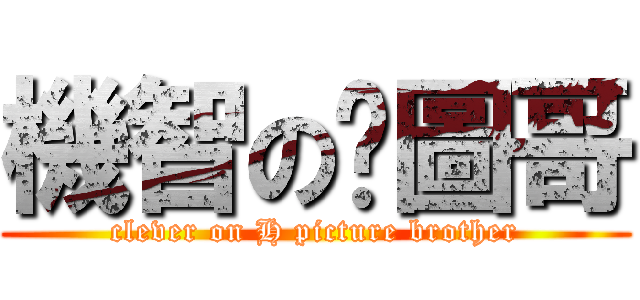 機智の黃圖哥 (clever on H picture brother)