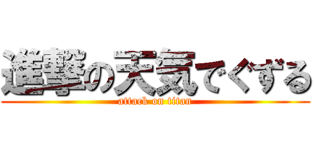 進撃の天気でぐずる (attack on titan)