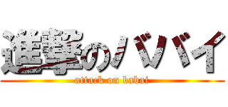 進撃のババイ (attack on babai)