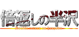 倍返しの半沢 (Double return on hanzawa)