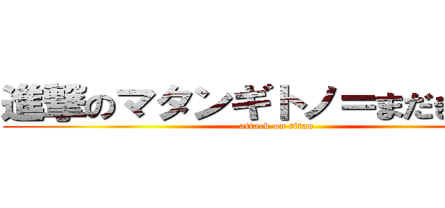 進撃のマタンギトノ＝まだぎ様！！ (attack on titan)