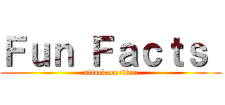 Ｆｕｎ Ｆａｃｔｓ  (attack on titan)