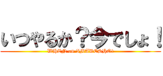 いつやるか？今でしょ！ (WHEN on IMADESHO!)