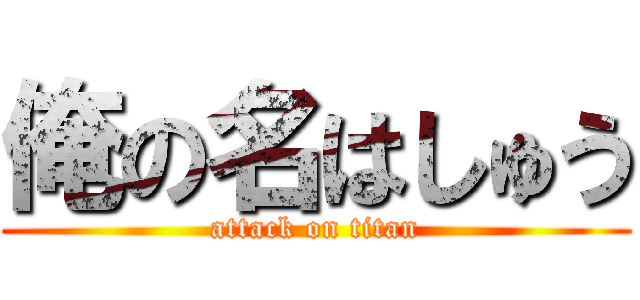 俺の名はしゅう (attack on titan)