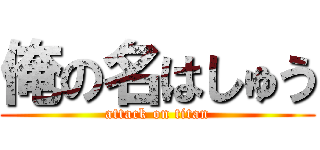俺の名はしゅう (attack on titan)