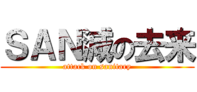 ＳＡＮ減の去来 (attack on sanitary)