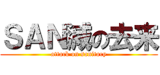 ＳＡＮ減の去来 (attack on sanitary)